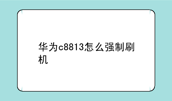 华为c8813怎么强制刷机