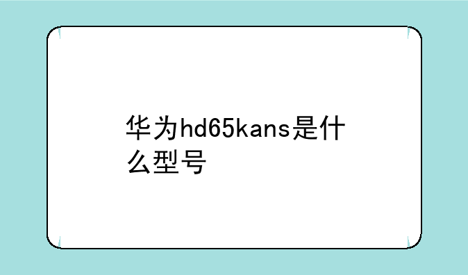华为hd65kans是什么型号