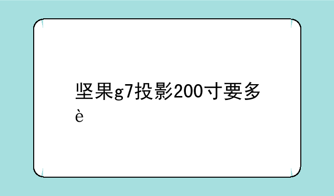 坚果g7投影200寸要多远