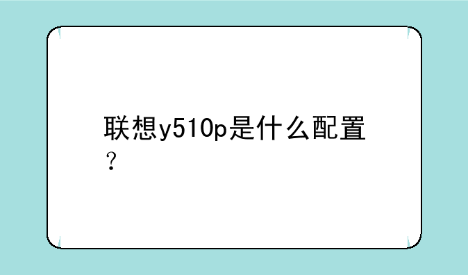 联想y510p是什么配置？