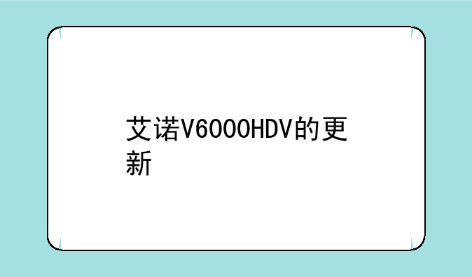 艾诺V6000HDV的更新信息
