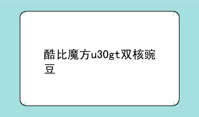 酷比魔方u30gt双核豌豆
