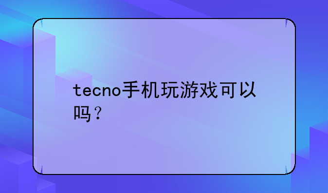 tecno手机玩游戏可以吗？