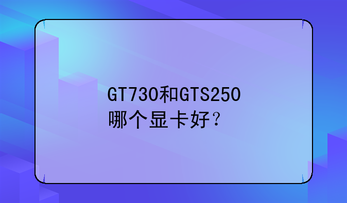 GT730和GTS250哪个显卡好？