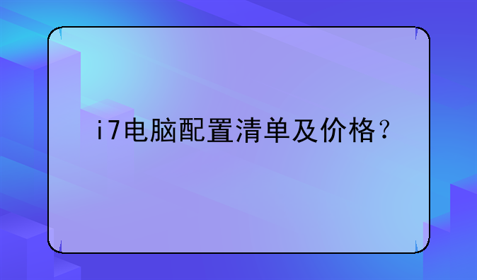 i7电脑配置清单及价格？