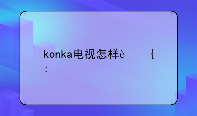 konka电视怎样连接手机？