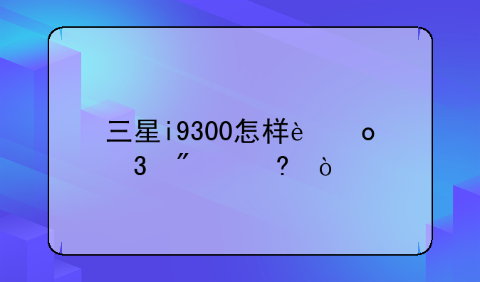 三星i9300怎样进行截屏？