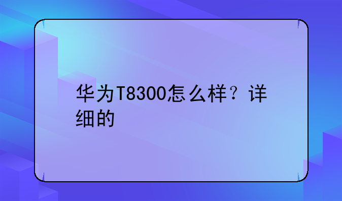 华为T8300怎么样？详细的