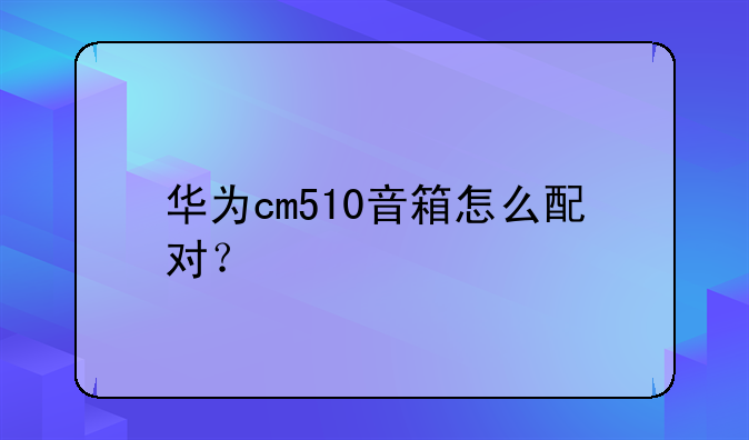 华为cm510音箱怎么配对？