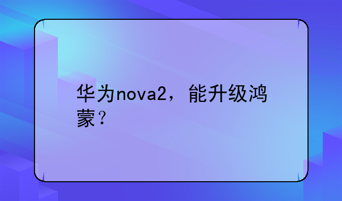 华为nova2，能升级鸿蒙？