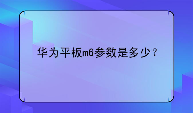 华为平板m6参数是多少？