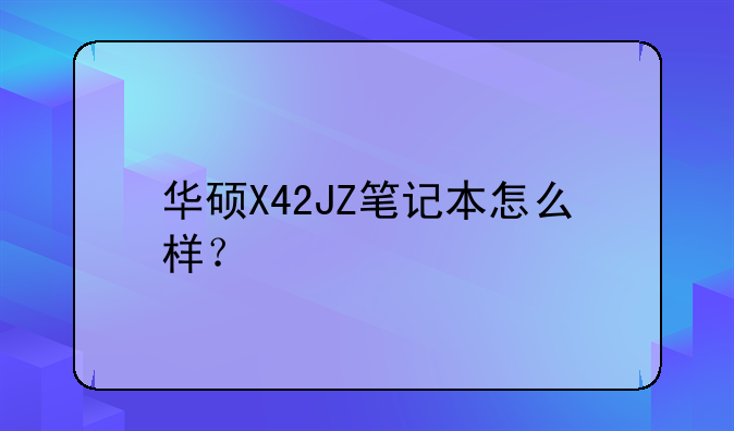 华硕X42JZ笔记本怎么样？
