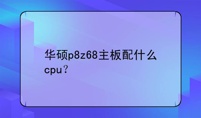 华硕p8z68主板配什么cpu？