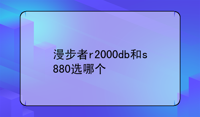 漫步者r2000db和s880选哪个