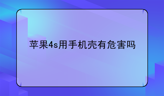 苹果4s用手机壳有危害吗