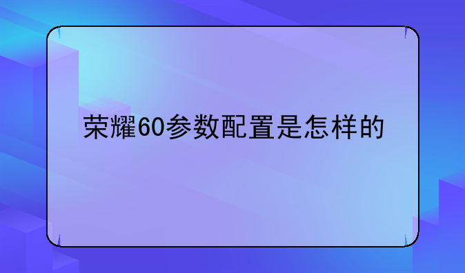 荣耀60参数配置是怎样的