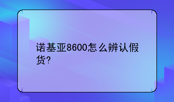 诺基亚8600怎么辨认假货?