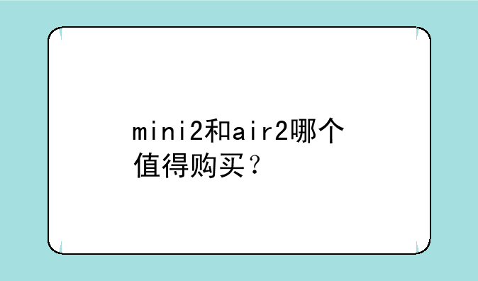 mini2和air2哪个值得购买？