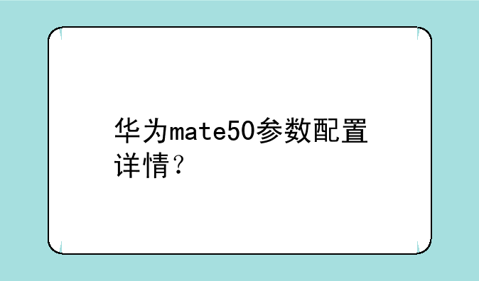 华为mate50参数配置详情？