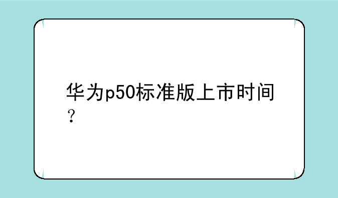 华为p50标准版上市时间？