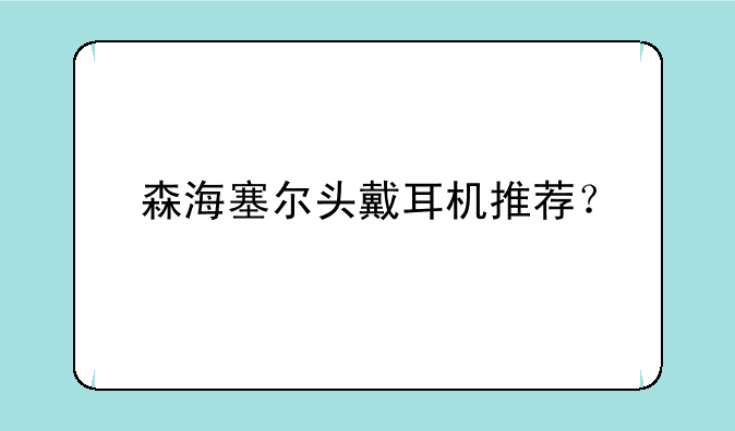森海塞尔头戴耳机推荐？
