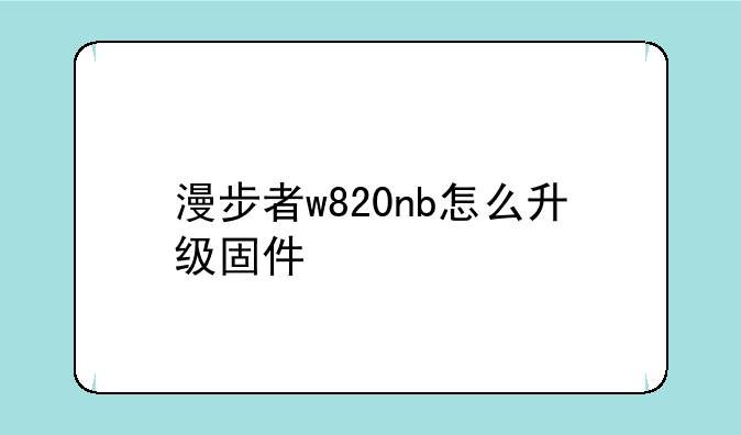 漫步者w820nb怎么升级固件