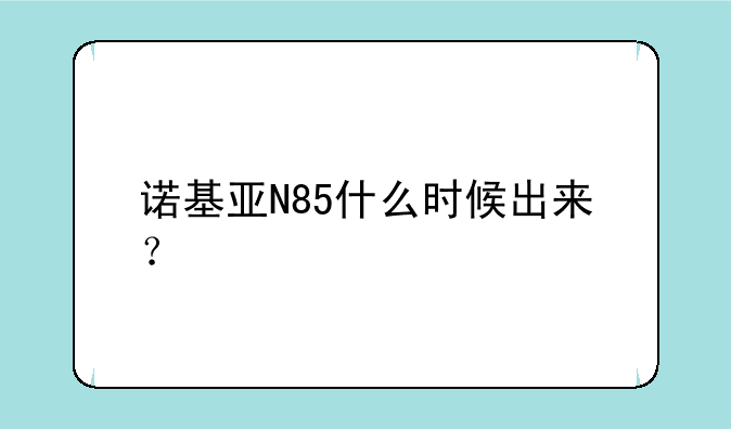 诺基亚N85什么时候出来？