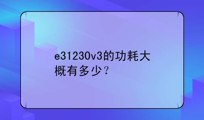 e31230v3的功耗大概有多少？