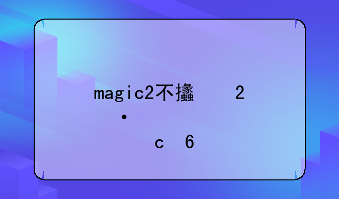 magic2不支持nm储存卡为什么