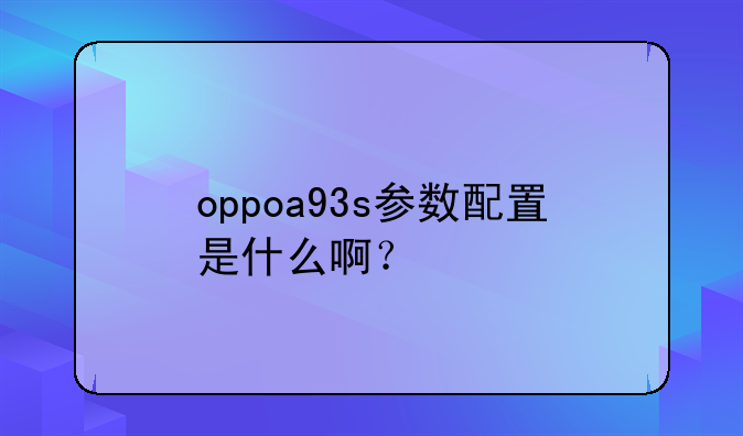 oppoa93s参数配置是什么啊？