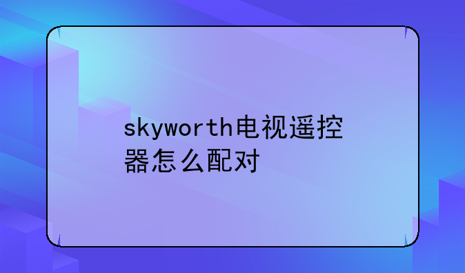 skyworth电视遥控器怎么配对