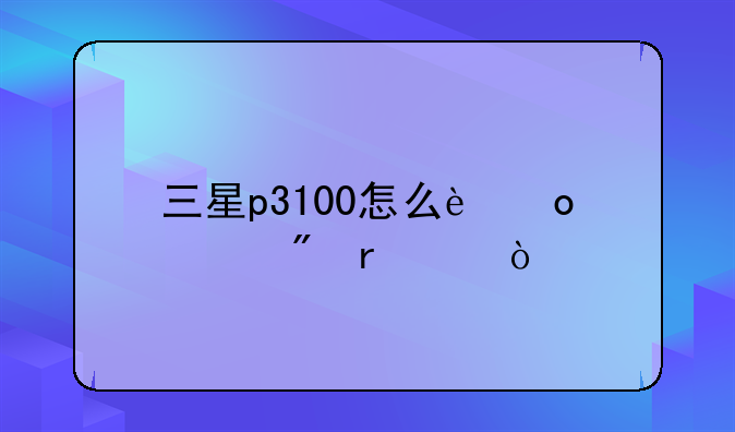 三星p3100怎么进入刷机模式