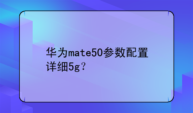 华为mate50参数配置详细5g？