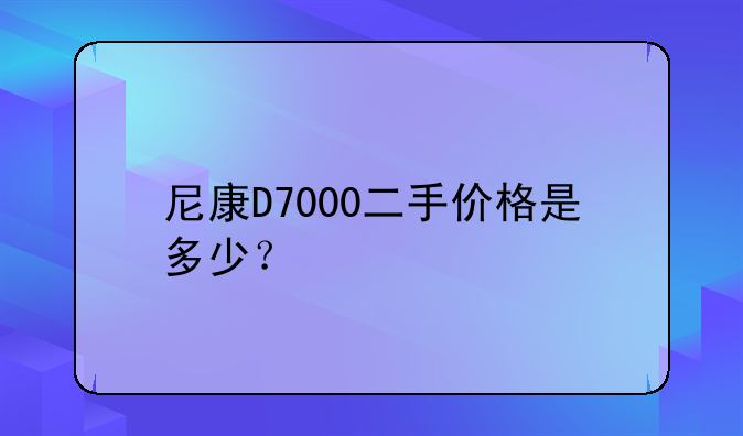 尼康D7000二手价格是多少？