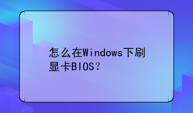 怎么在Windows下刷显卡BIOS？