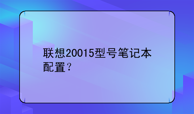 联想20015型号笔记本配置？