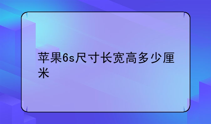 苹果6s尺寸长宽高多少厘米