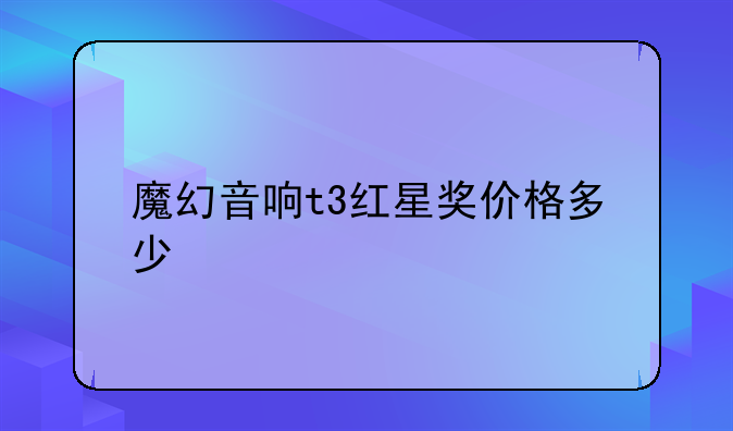 魔幻音响t3红星奖价格多少
