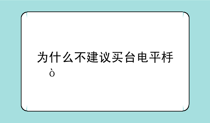 为什么不建议买台电平板？