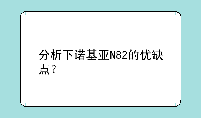 分析下诺基亚N82的优缺点？