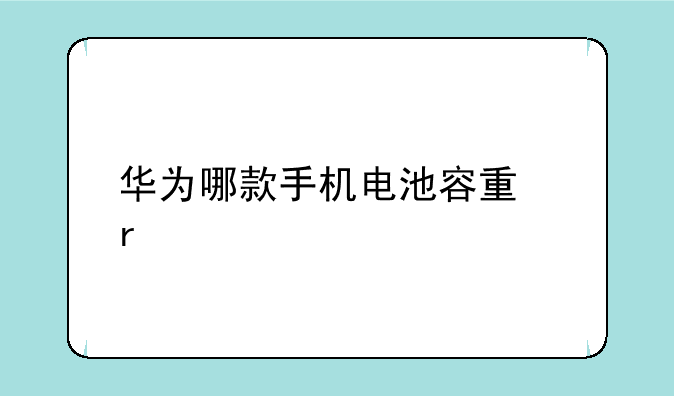 华为哪款手机电池容量最大