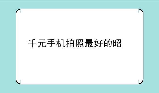 千元手机拍照最好的是那款