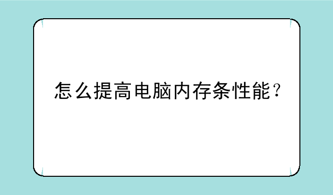 怎么提高电脑内存条性能？