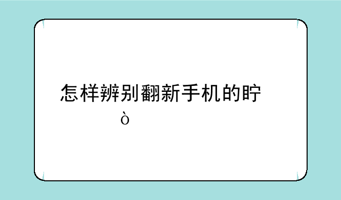 怎样辨别翻新手机的真假？