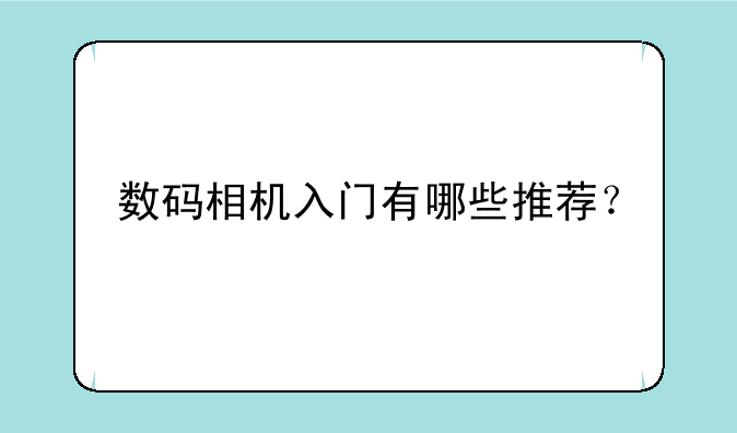数码相机入门有哪些推荐？