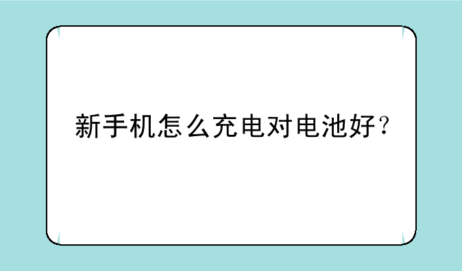 新手机怎么充电对电池好？