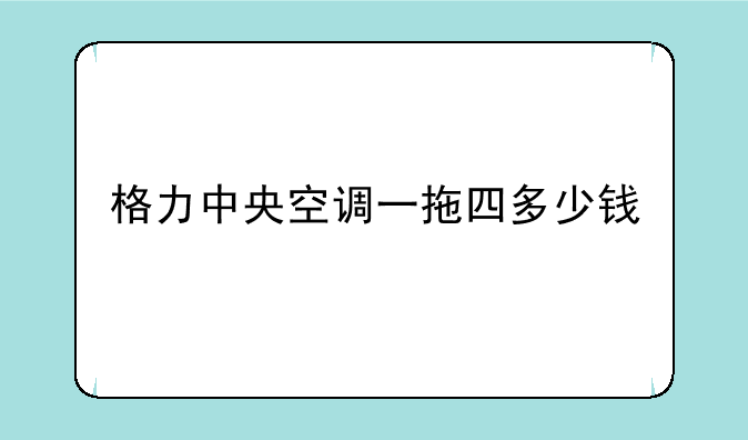 格力中央空调一拖四多少钱