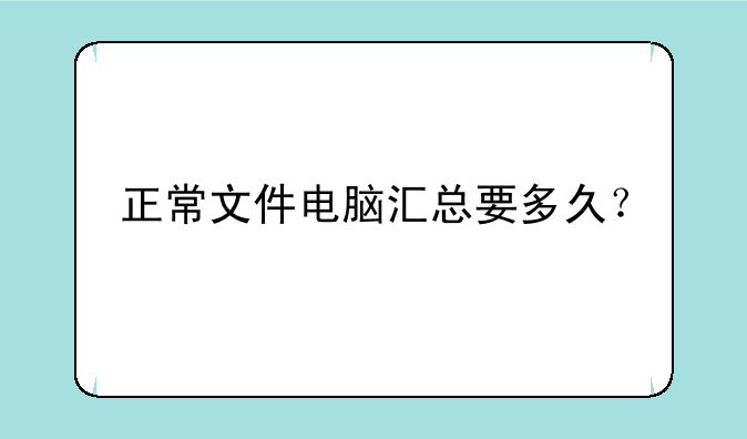 正常文件电脑汇总要多久？