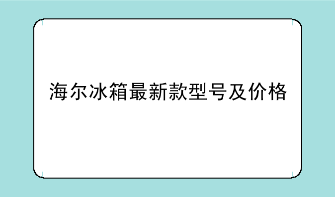 海尔冰箱最新款型号及价格
