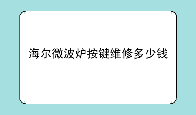 海尔微波炉按键维修多少钱